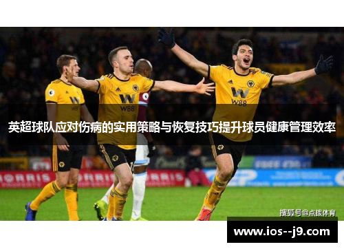 英超球队应对伤病的实用策略与恢复技巧提升球员健康管理效率 英超球队应对伤病的实用策略与恢复技巧提升球员健康管理效率