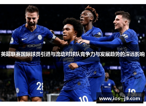 英超联赛国际球员引进与流动对球队竞争力与发展趋势的深远影响 英超联赛国际球员引进与流动对球队竞争力与发展趋势的深远影响