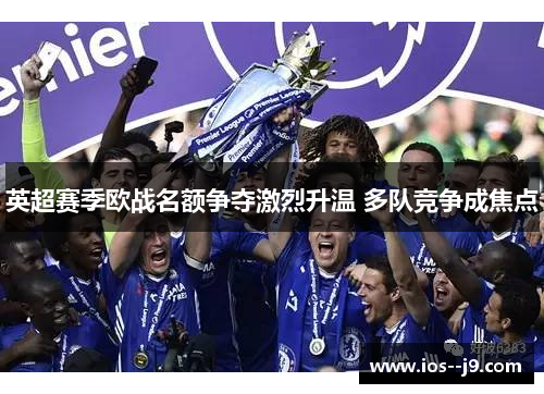 英超赛季欧战名额争夺激烈升温 多队竞争成焦点 英超赛季欧战名额争夺激烈升温 多队竞争成焦点