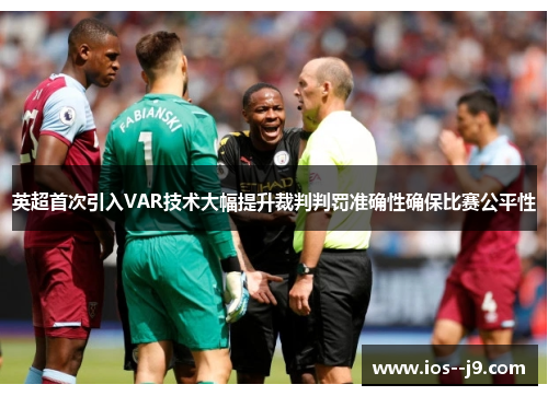 英超首次引入VAR技术大幅提升裁判判罚准确性确保比赛公平性 英超首次引入VAR技术大幅提升裁判判罚准确性确保比赛公平性