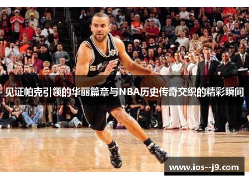 见证帕克引领的华丽篇章与NBA历史传奇交织的精彩瞬间