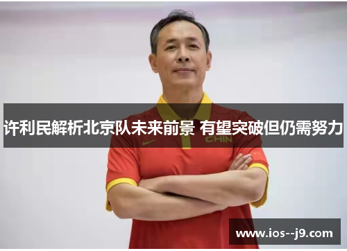 许利民解析北京队未来前景 有望突破但仍需努力 许利民解析北京队未来前景 有望突破但仍需努力