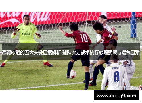 赢得欧冠的五大关键因素解析 球队实力战术执行心理素质与运气因素 赢得欧冠的五大关键因素解析 球队实力战术执行心理素质与运气因素