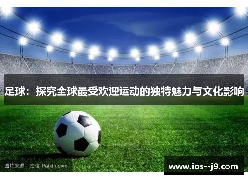 足球:探究全球最受欢迎运动的独特魅力与文化影响 足球:探究全球最受欢迎运动的独特魅力与文化影响