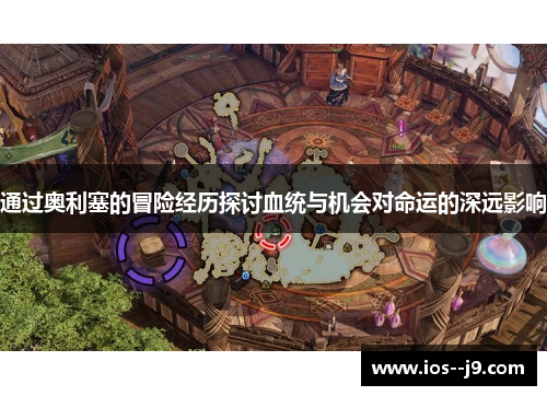 通过奥利塞的冒险经历探讨血统与机会对命运的深远影响 通过奥利塞的冒险经历探讨血统与机会对命运的深远影响