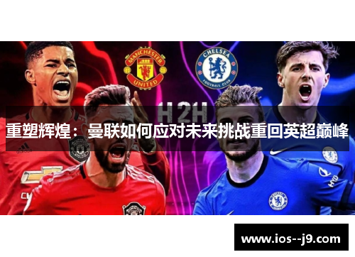 重塑辉煌:曼联如何应对未来挑战重回英超巅峰 重塑辉煌:曼联如何应对未来挑战重回英超巅峰