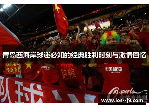 青岛西海岸球迷必知的经典胜利时刻与激情回忆 青岛西海岸球迷必知的经典胜利时刻与激情回忆