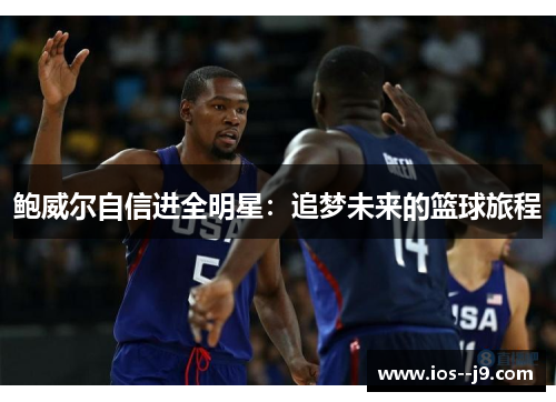 鲍威尔自信进全明星:追梦未来的篮球旅程 鲍威尔自信进全明星:追梦未来的篮球旅程