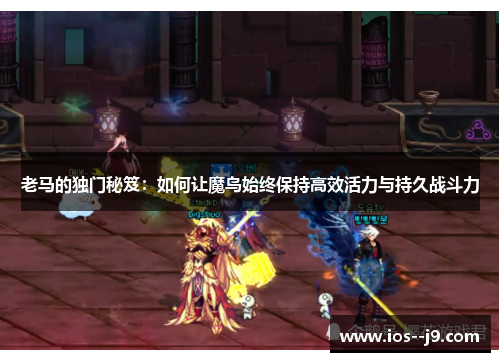老马的独门秘笈:如何让魔鸟始终保持高效活力与持久战斗力 老马的独门秘笈:如何让魔鸟始终保持高效活力与持久战斗力