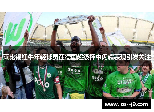 莱比锡红牛年轻球员在德国超级杯中闪耀表现引发关注 莱比锡红牛年轻球员在德国超级杯中闪耀表现引发关注