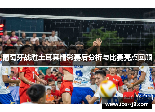 葡萄牙战胜土耳其精彩赛后分析与比赛亮点回顾