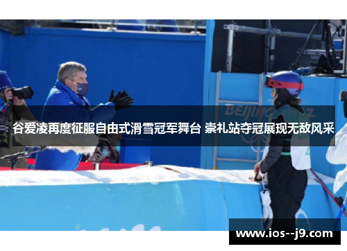 谷爱凌再度征服自由式滑雪冠军舞台 崇礼站夺冠展现无敌风采 谷爱凌再度征服自由式滑雪冠军舞台 崇礼站夺冠展现无敌风采