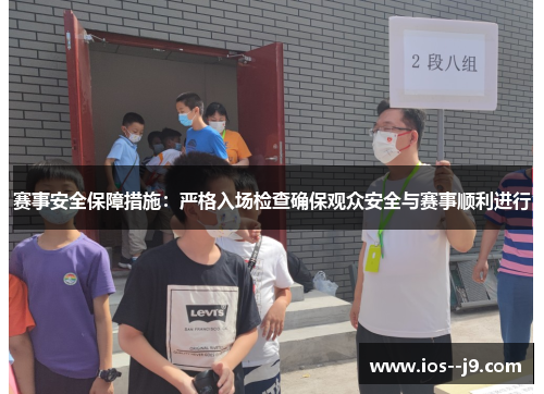 赛事安全保障措施:严格入场检查确保观众安全与赛事顺利进行 赛事安全保障措施:严格入场检查确保观众安全与赛事顺利进行