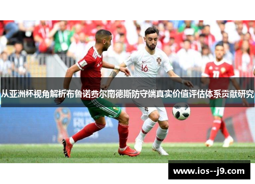 从亚洲杯视角解析布鲁诺费尔南德斯防守端真实价值评估体系贡献研究