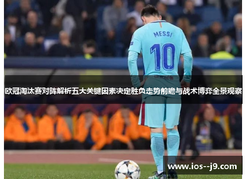 欧冠淘汰赛对阵解析五大关键因素决定胜负走势前瞻与战术博弈全景观察 欧冠淘汰赛对阵解析五大关键因素决定胜负走势前瞻与战术博弈全景观察