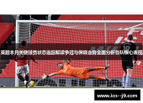 英超本月关键球员状态追踪解读争冠与保级走势全面分析各队核心表现 英超本月关键球员状态追踪解读争冠与保级走势全面分析各队核心表现