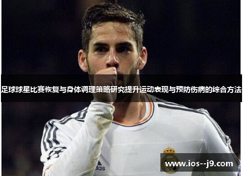 足球球星比赛恢复与身体调理策略研究提升运动表现与预防伤病的综合方法 足球球星比赛恢复与身体调理策略研究提升运动表现与预防伤病的综合方法