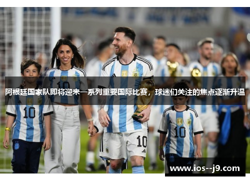 阿根廷国家队即将迎来一系列重要国际比赛，球迷们关注的焦点逐渐升温