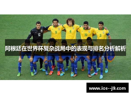 阿根廷在世界杯复杂战局中的表现与排名分析解析