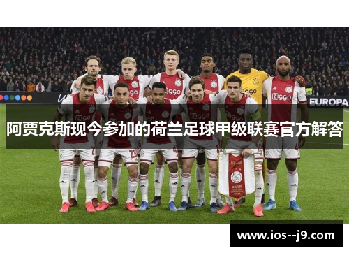 阿贾克斯现今参加的荷兰足球甲级联赛官方解答 阿贾克斯现今参加的荷兰足球甲级联赛官方解答