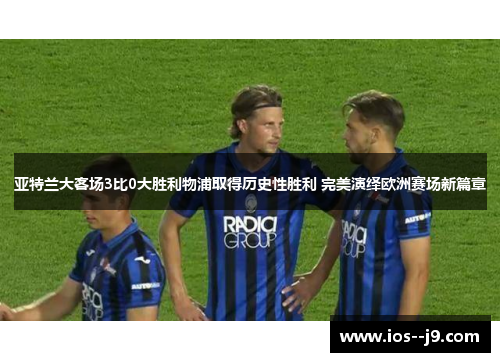 亚特兰大客场3比0大胜利物浦取得历史性胜利 完美演绎欧洲赛场新篇章