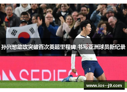 孙兴慜助攻突破百次英超里程碑 书写亚洲球员新纪录 孙兴慜助攻突破百次英超里程碑 书写亚洲球员新纪录