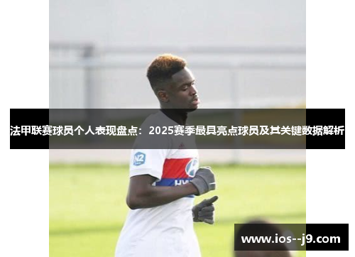 法甲联赛球员个人表现盘点：2025赛季最具亮点球员及其关键数据解析