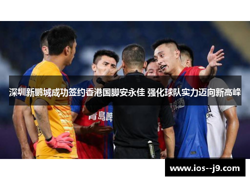 深圳新鹏城成功签约香港国脚安永佳 强化球队实力迈向新高峰 深圳新鹏城成功签约香港国脚安永佳 强化球队实力迈向新高峰