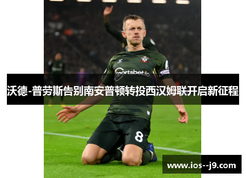 沃德-普劳斯告别南安普顿转投西汉姆联开启新征程