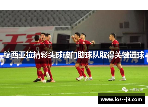 穆西亚拉精彩头球破门助球队取得关键进球