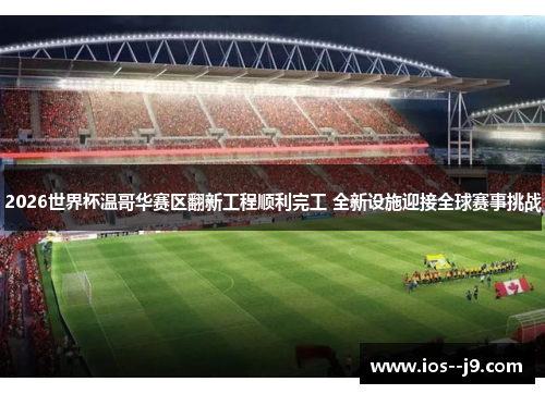 2026世界杯温哥华赛区翻新工程顺利完工 全新设施迎接全球赛事挑战