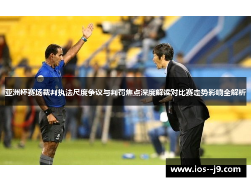 亚洲杯赛场裁判执法尺度争议与判罚焦点深度解读对比赛走势影响全解析