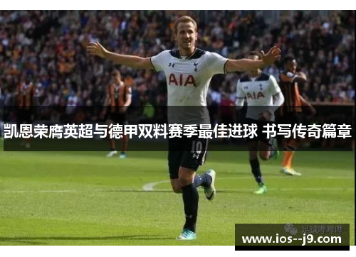 凯恩荣膺英超与德甲双料赛季最佳进球 书写传奇篇章