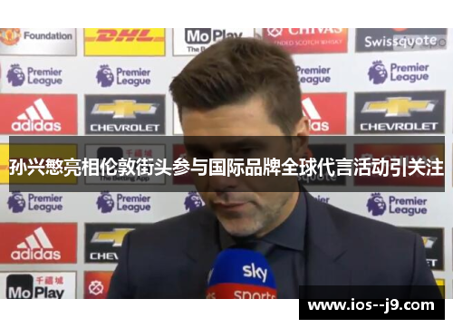 孙兴慜亮相伦敦街头参与国际品牌全球代言活动引关注