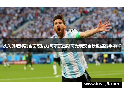 从关键进球到全面统治力阿尔瓦雷斯高光表现全景盘点赛季巅峰 从关键进球到全面统治力阿尔瓦雷斯高光表现全景盘点赛季巅峰