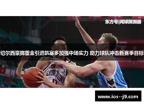 切尔西豪掷重金引进凯塞多加强中场实力 助力球队冲击新赛季目标