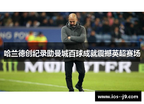哈兰德创纪录助曼城百球成就震撼英超赛场