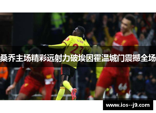 桑乔主场精彩远射力破埃因霍温城门震撼全场 桑乔主场精彩远射力破埃因霍温城门震撼全场