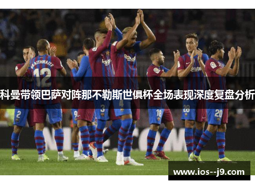 科曼带领巴萨对阵那不勒斯世俱杯全场表现深度复盘分析