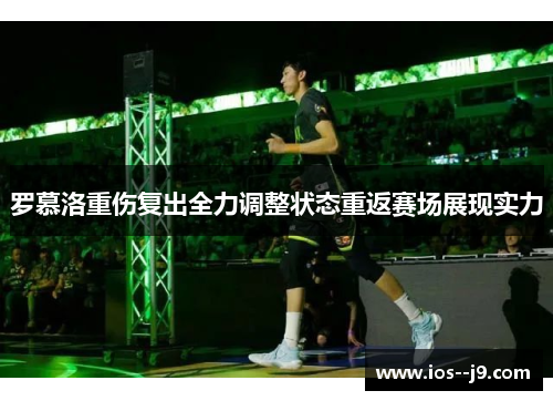 罗慕洛重伤复出全力调整状态重返赛场展现实力 罗慕洛重伤复出全力调整状态重返赛场展现实力