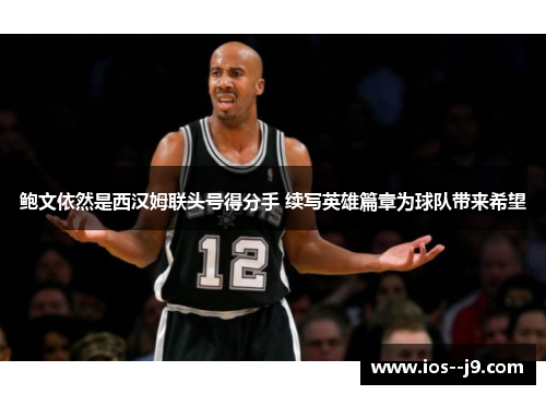 鲍文依然是西汉姆联头号得分手 续写英雄篇章为球队带来希望