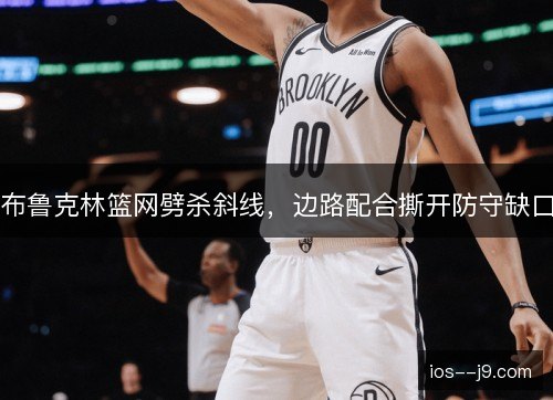 布鲁克林篮网劈杀斜线，边路配合撕开防守缺口