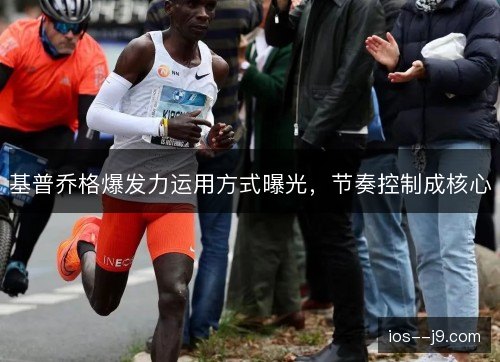 基普乔格爆发力运用方式曝光，节奏控制成核心